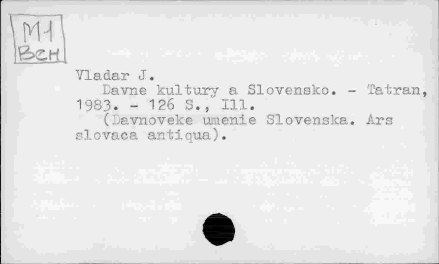 ﻿Vladar J.
Davne kultury a Slovensko. - Tatran 1983. - 126 S., Ill.
(Davnoveke umenie Slovenska. Ars slovaca antique).